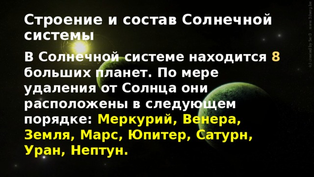 Строение и состав Солнечной системы В Солнечной системе находится 8 больших планет. По мере удаления от Солнца они расположены в следующем порядке: Меркурий, Венера, Земля, Марс, Юпитер, Сатурн, Уран, Нептун. 