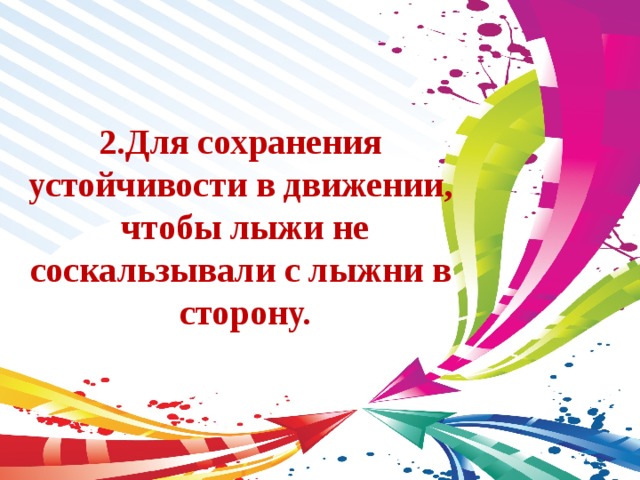 2.Для сохранения устойчивости в движении, чтобы лыжи не соскальзывали с лыжни в сторону. 