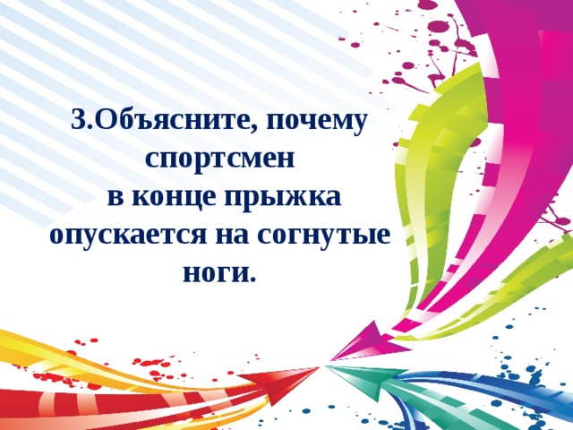 3.Объясните, почему спортсмен  в конце прыжка опускается на согнутые ноги. 