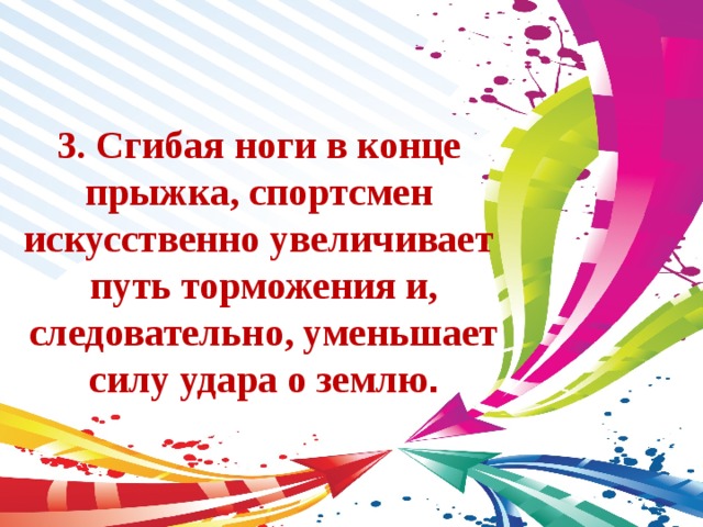 3. Сгибая ноги в конце прыжка, спортсмен искусственно увеличивает путь торможения и,  следовательно, уменьшает силу удара о землю . 