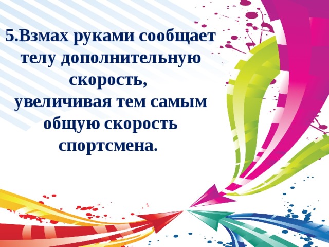 5.Взмах руками сообщает телу дополнительную скорость, увеличивая тем самым общую скорость спортсмена. 