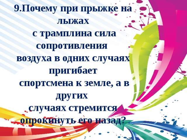 9.Почему при прыжке на лыжах  с трамплина сила сопротивления воздуха в одних случаях пригибает  спортсмена к земле, а в других случаях стремится опрокинуть его назад? 