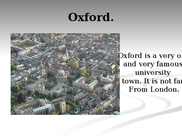 Oxford. Oxford is a very old and very famous university town. It is not far From London. 