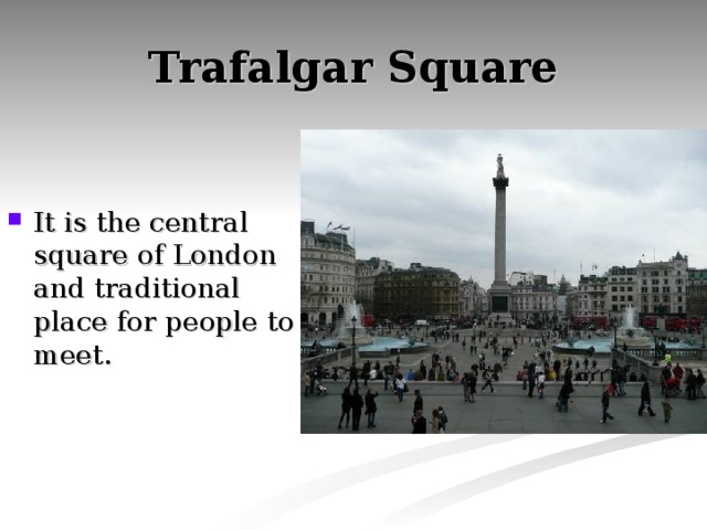 Trafalgar Square It is the central square of London and traditional place for people to meet. 