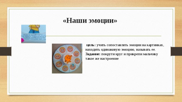 «Наши эмоции»    цель: учить сопоставлять эмоции на картинках, находить одинаковую эмоцию, называть ее. Задание: покрути круг и прикрепи мальчику такое же настроение 