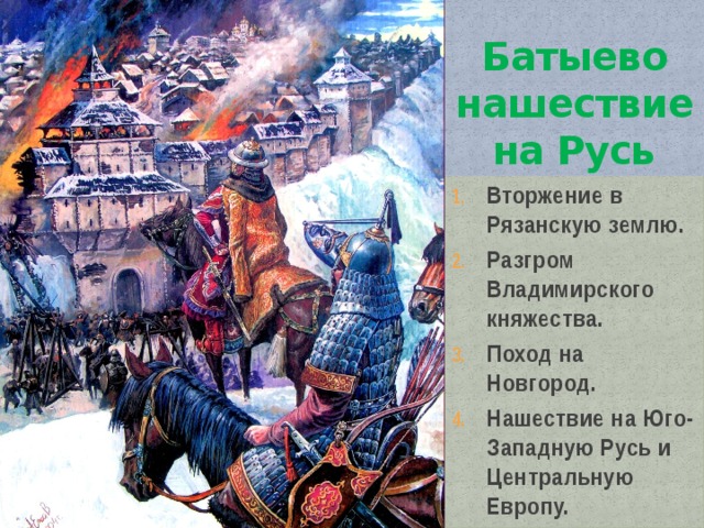 Батыево нашествие на Русь Вторжение в Рязанскую землю. Разгром Владимирского княжества. Поход на Новгород. Нашествие на Юго-Западную Русь и Центральную Европу. 