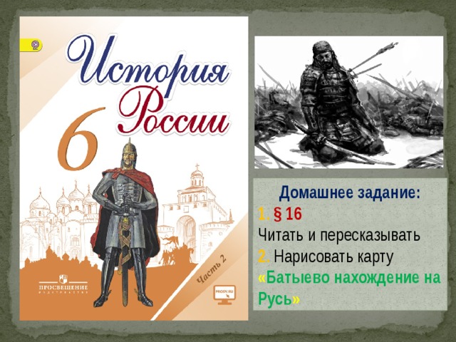 Домашнее задание: 1. § 16 Читать и пересказывать 2.  Нарисовать карту « Батыево нахождение на Русь » 