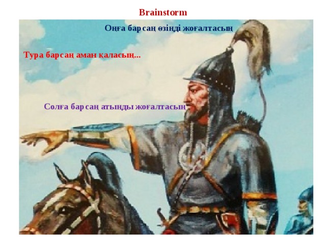  Brainstorm Оңға барсаң өзіңді жоғалтасың Тура барсаң аман қаласың... Солға барсаң атыңды жоғалтасың 