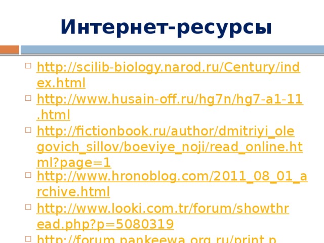Интернет-ресурсы http://scilib-biology.narod.ru/Century/index.html http://www.husain-off.ru/hg7n/hg7-a1-11.html http://fictionbook.ru/author/dmitriyi_olegovich_sillov/boeviye_noji/read_online.html?page=1 http://www.hronoblog.com/2011_08_01_archive.html http://www.looki.com.tr/forum/showthread.php?p=5080319 http://forum.pankeewa.org.ru/print.php?t=4220&sid=b17a485ea868deb8ddef062658177c8c 