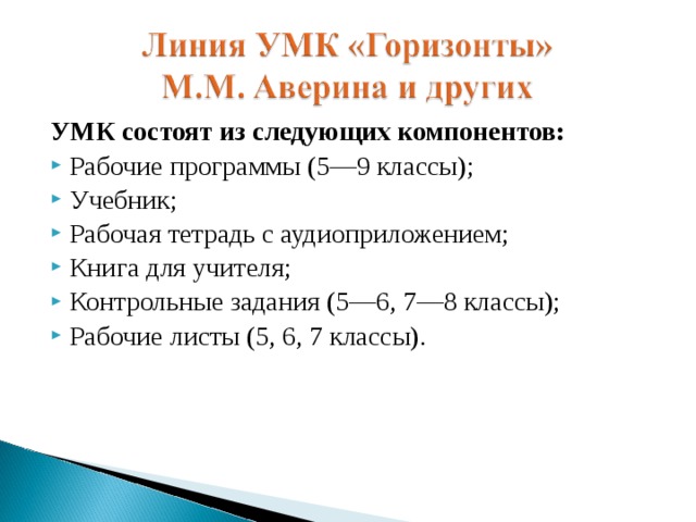 УМК состоят из следующих компонентов: Рабочие программы (5—9 классы); Учебник; Рабочая тетрадь с аудиоприложением; Книга для учителя; Контрольные задания (5—6, 7—8 классы); Рабочие листы (5, 6, 7 классы).  