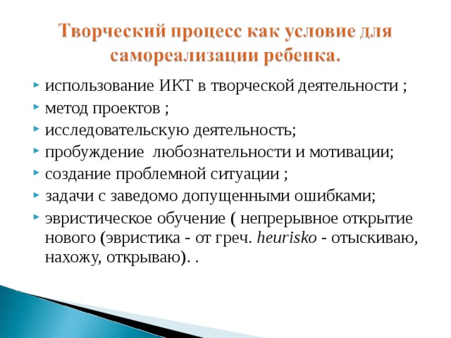 использование ИКТ в творческой деятельности ; метод проектов ; исследовательскую деятельность; пробуждение  любознательности и мотивации; создание проблемной ситуации ; задачи с заведомо допущенными ошибками; эвристическое обучение ( непрерывное открытие нового (эвристика - от греч.  heurisko  - отыскиваю, нахожу, открываю). .  