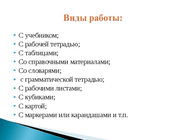 С учебником; С рабочей тетрадью; С таблицами; Со справочными материалами; Со словарями;  с грамматической тетрадью; С рабочими листами; С кубиками; С картой; С маркерами или карандашами и т.п.  