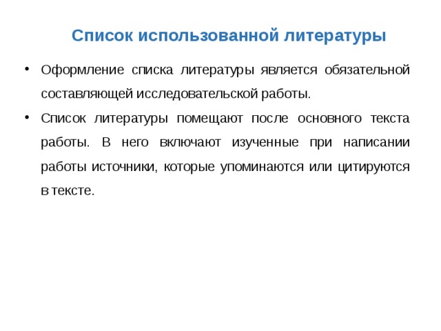 Список использованной литературы Оформление списка литературы является обязательной составляющей исследовательской работы. Список литературы помещают после основного текста работы. В него включают изученные при написании работы источники, которые упоминаются или цитируются в тексте. 