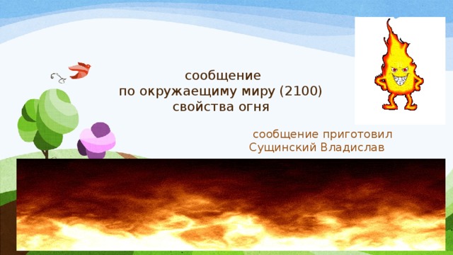  сообщение  по окружаещиму миру (2100)  свойства огня    сообщение приготовил Сущинский Владислав 