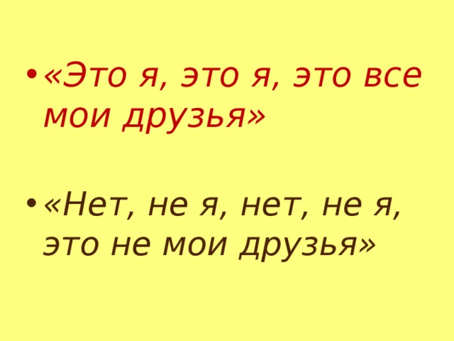 «Это я, это я, это все мои друзья»  «Нет, не я, нет, не я, это не мои друзья» 