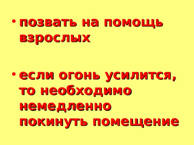 позвать на помощь взрослых  если огонь усилится, то необходимо немедленно покинуть помещение  