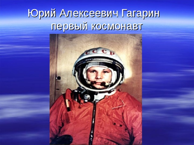 Юрий Алексеевич Гагарин  первый космонавт  