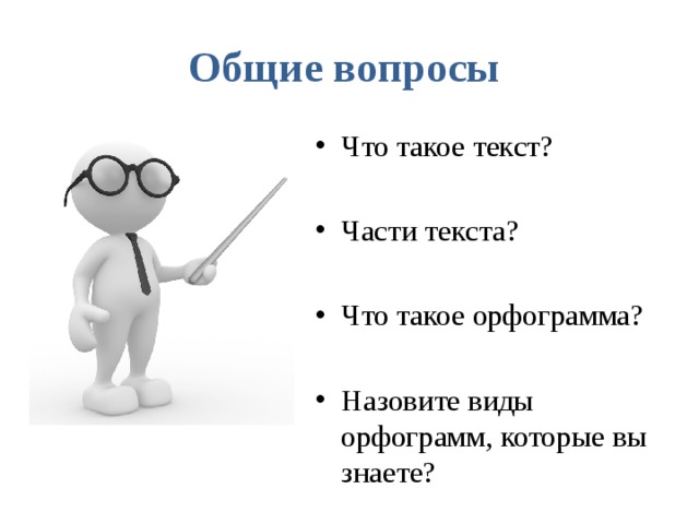 Общие вопросы Что такое текст? Части текста? Что такое орфограмма? Назовите виды орфограмм, которые вы знаете? 
