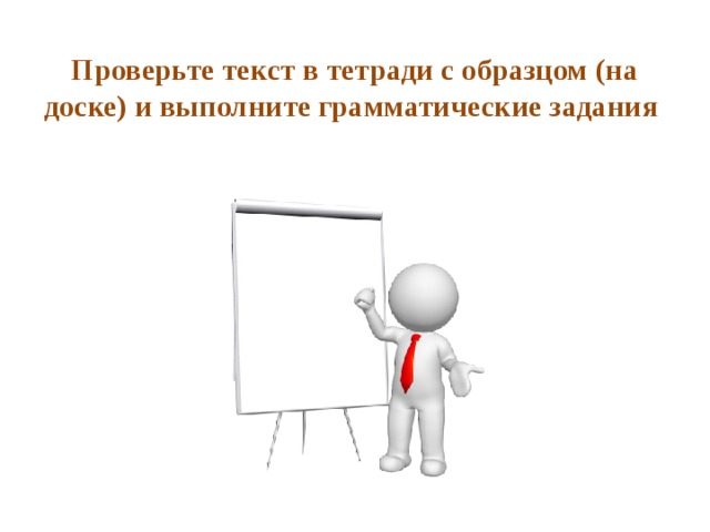 Проверьте текст в тетради с образцом (на доске) и выполните грамматические задания 