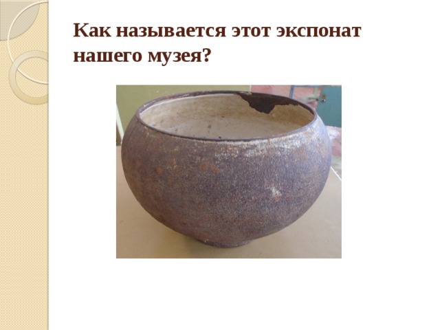 Как называется этот экспонат нашего музея? 