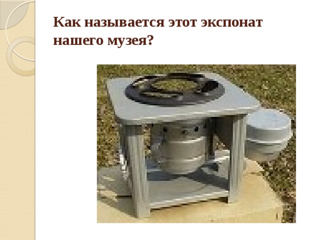 Как называется этот экспонат нашего музея? 