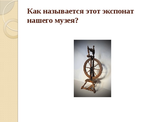 Как называется этот экспонат нашего музея? 