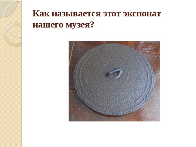 Как называется этот экспонат нашего музея? 