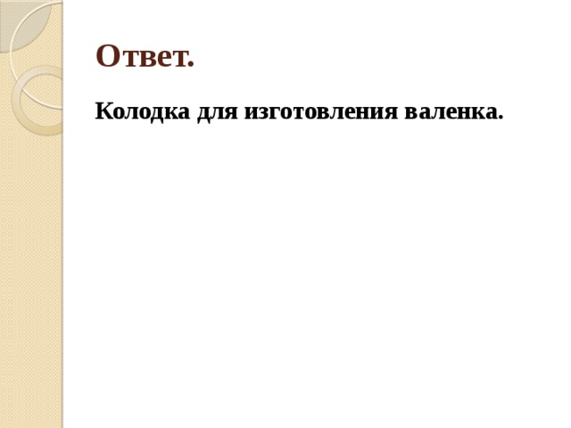 Ответ. Колодка для изготовления валенка. 