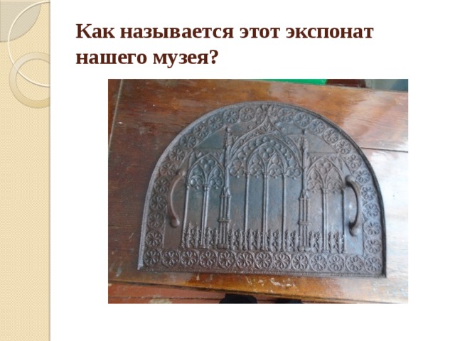 Как называется этот экспонат нашего музея? 