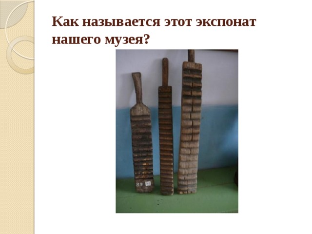 Как называется этот экспонат нашего музея? 