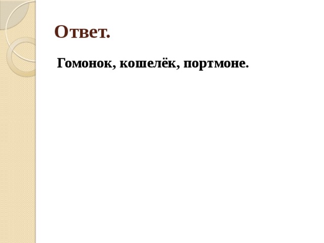 Ответ. Гомонок, кошелёк, портмоне. 