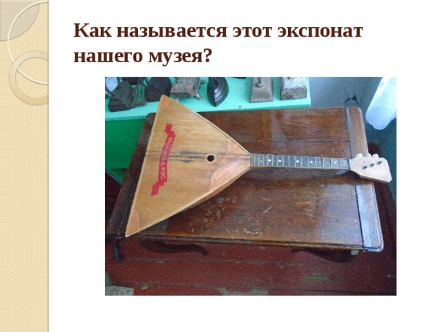 Как называется этот экспонат нашего музея? 