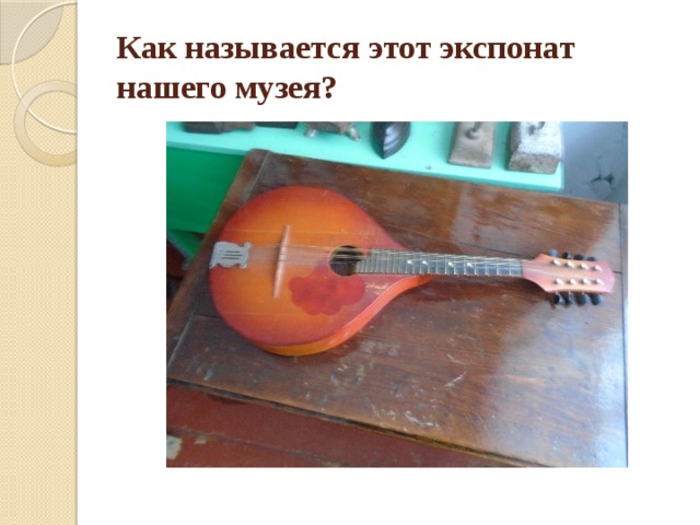 Как называется этот экспонат нашего музея? 