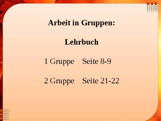 Arbeit in Gruppen:  Lehrbuch 1 Gruppe Seite 8-9 2 Gruppe Seite 21-22 