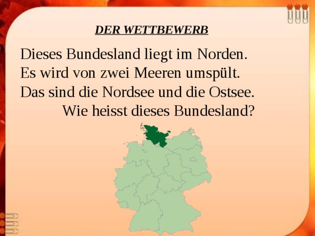 DER WETTBEWERB Dieses Bundesland liegt im Norden. Es wird von zwei Meeren umspült.   Das sind die Nordsee und die Ostsee. Wie heisst dieses Bundesland? 