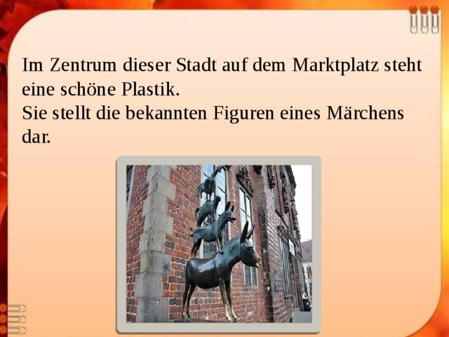 Im Zentrum dieser Stadt auf dem Marktplatz steht eine schöne Plastik. Sie stellt die bekannten Figuren eines Märchens dar. 