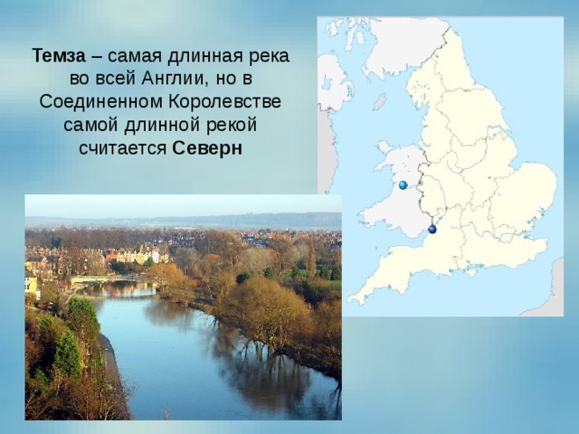 Темза  – самая длинная река во всей Англии, но в Соединенном Королевстве самой длинной рекой считается  Северн 