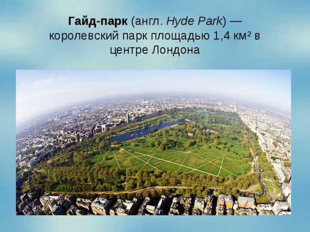 Гайд-парк  (англ.  Hyde Park ) — королевский парк площадью 1,4 км² в центре Лондона 