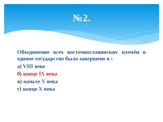 № 2. Объединение всех восточнославянских племён в единое государство было завершено в : а) VIII веке б ) конце IX века в) начале X века г) конце X века 