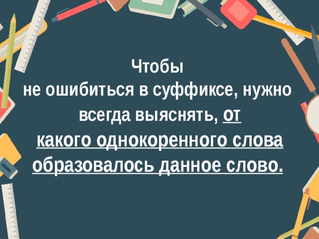 Чтобы  не ошибиться в суффиксе, нужно  всегда выяснять, от какого однокоренного слова образовалось данное слово.   