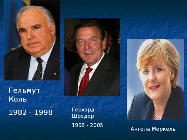 Гельмут Коль 1982 - 1998 Герхард Шредер 1998 - 2005 Ангела Меркель 