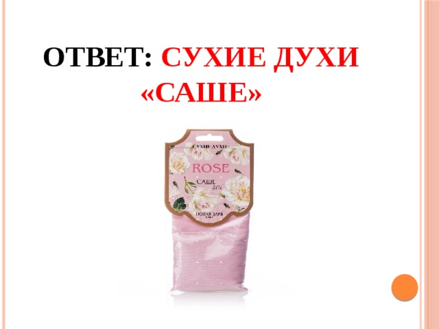 Ответ: Сухие духи «Саше» 
