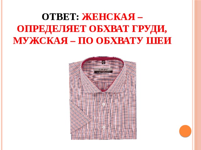 Ответ: женская – определяет обхват груди, мужская – по обхвату шеи 