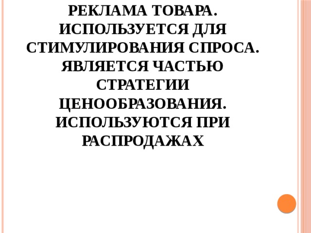 Это самая простая реклама товара. Используется для стимулирования спроса. Является частью стратегии ценообразования. Используются при распродажах 