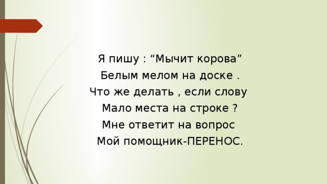 Я пишу : “Мычит корова” Белым мелом на доске . Что же делать , если слову Мало места на строке ? Мне ответит на вопрос Мой помощник-ПЕРЕНОС. 