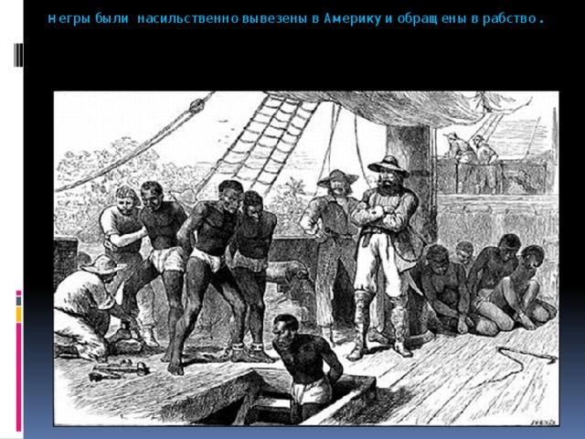  н егры были насильственно вывезены в Америку и обращены в рабство .   