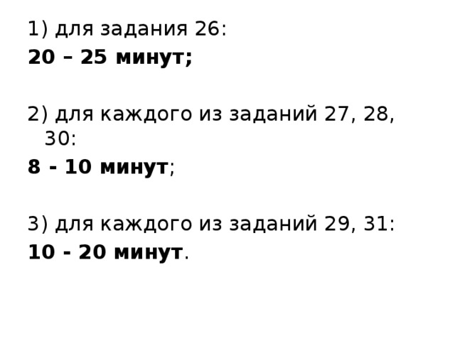 1) для задания 26: 20 – 25 минут; 2) для каждого из заданий 27, 28, 30: 8 - 10 минут ;   3) для каждого из заданий 29, 31: 10 - 20 минут . 