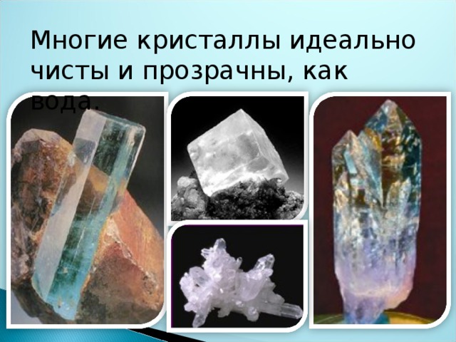 Многие кристаллы идеально чисты и прозрачны, как вода. 