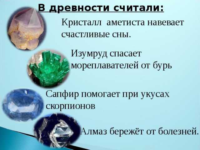 В древности считали: Кристалл аметиста навевает счастливые сны. Изумруд спасает мореплавателей от бурь Сапфир помогает при укусах скорпионов Алмаз бережёт от болезней. 