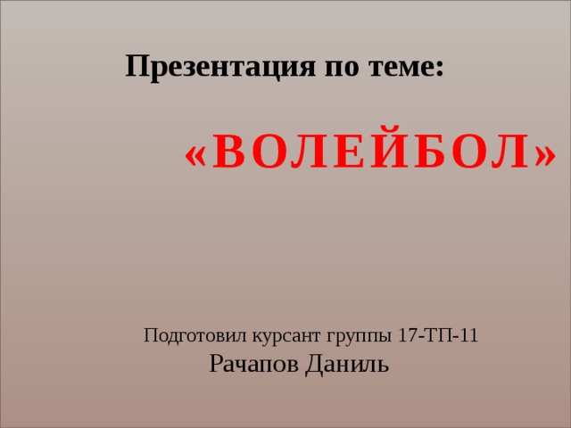 Презентация по теме:        «ВОЛЕЙБОЛ»     Подготовил курсант группы 17-ТП-11        Рачапов Даниль   
